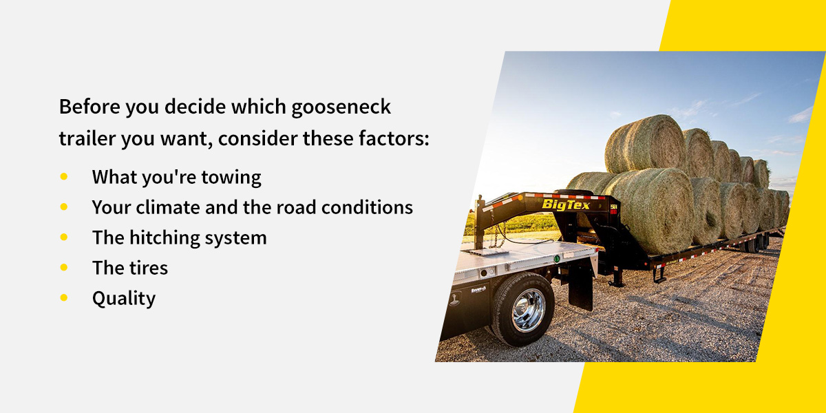 Before you decide which gooseneck trailer you want, consider these factors: