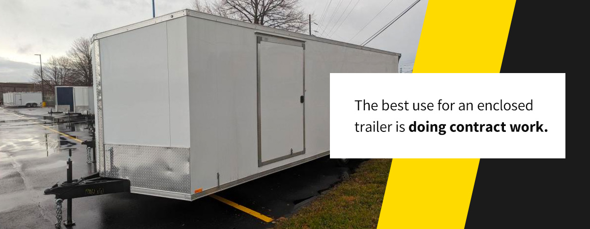 The best use for an enclosed trailer is doing contract work.