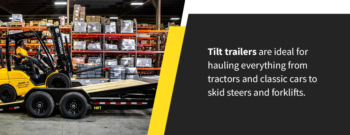 Tilt trailers are ideal for hauling everything from tractors and classic cars to skid steers and forklifts.