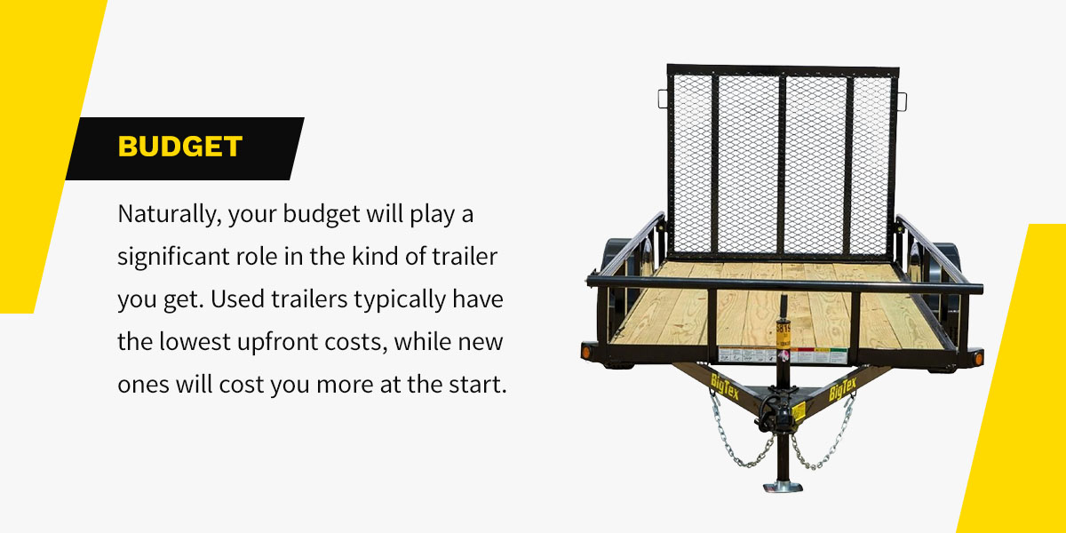 Your budget will play a significant role in the kind of trailer you get.