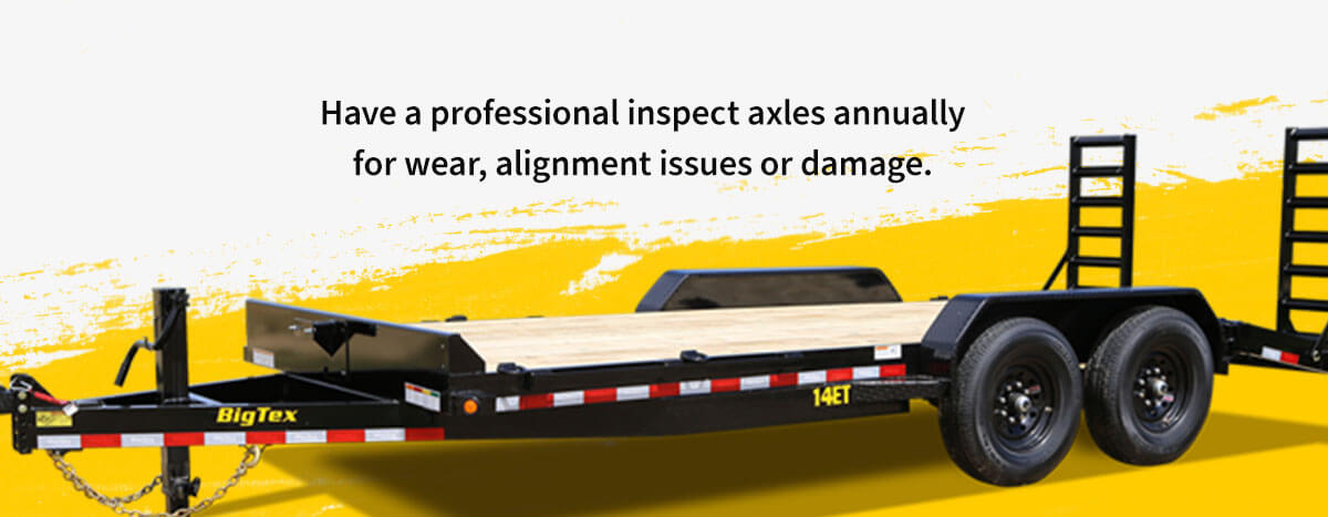 Have a professional inspect axles annually for wear, alignment issues or damage.